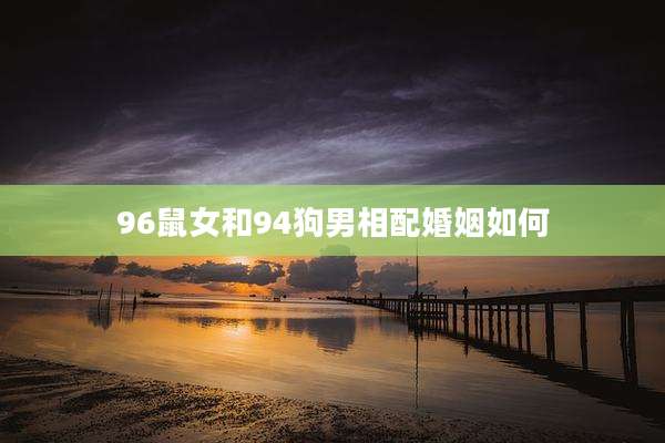 96鼠女和94狗男相配婚姻如何