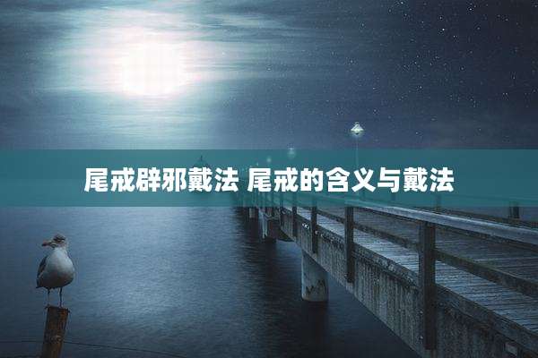 尾戒辟邪戴法 尾戒的含义与戴法