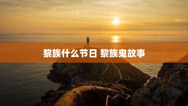 黎族什么节日 黎族鬼故事