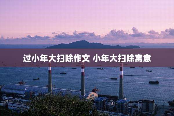 过小年大扫除作文 小年大扫除寓意
