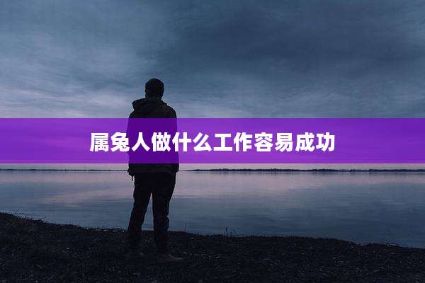 属兔人做什么工作容易成功