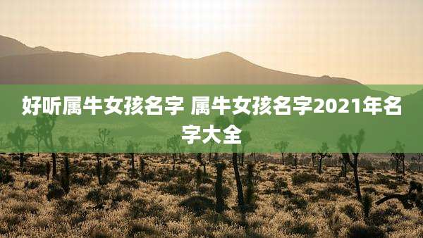好听属牛女孩名字 属牛女孩名字2021年名字大全