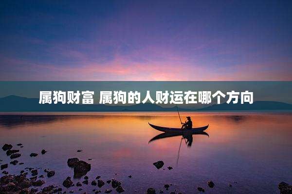 属狗财富 属狗的人财运在哪个方向