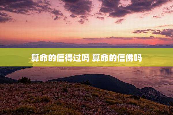 算命的信得过吗 算命的信佛吗