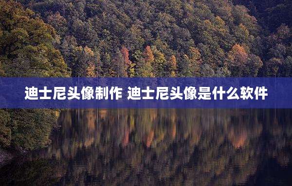 迪士尼头像制作 迪士尼头像是什么软件