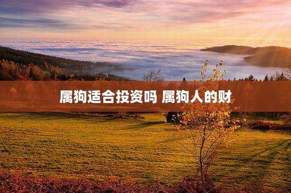 属狗适合投资吗 属狗人的财