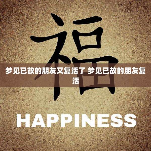 梦见已故的朋友又复活了 梦见已故的朋友复活