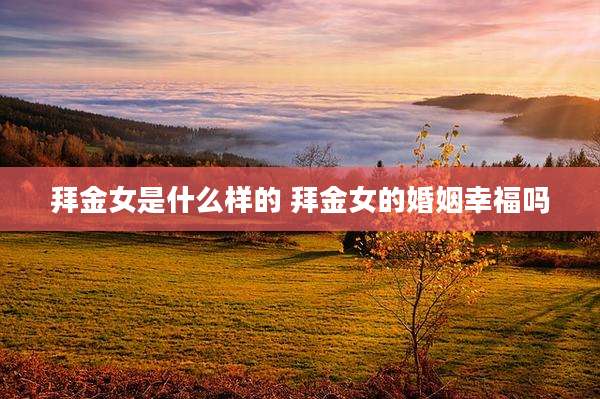拜金女是什么样的 拜金女的婚姻幸福吗