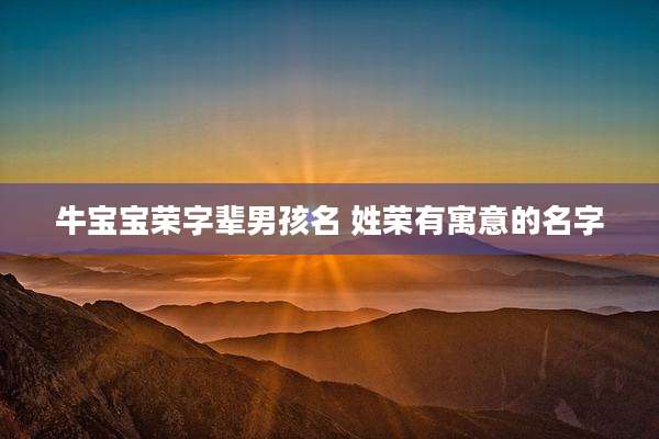 牛宝宝荣字辈男孩名 姓荣有寓意的名字
