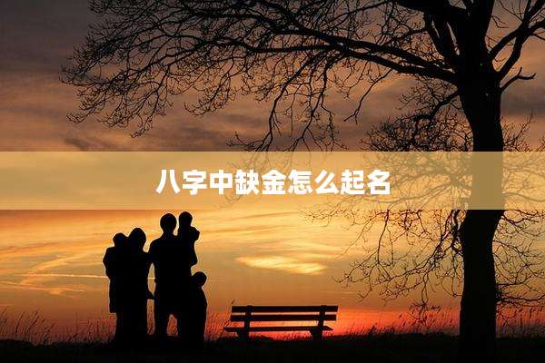 八字中缺金怎么起名