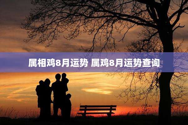 属相鸡8月运势 属鸡8月运势查询