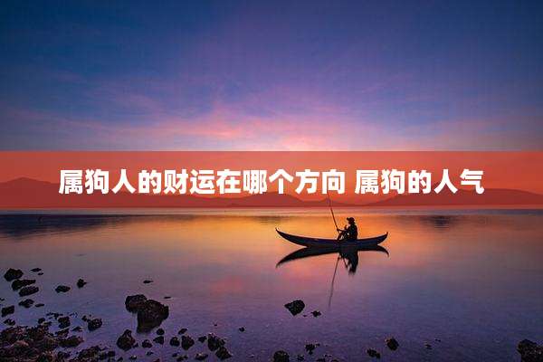 属狗人的财运在哪个方向 属狗的人气