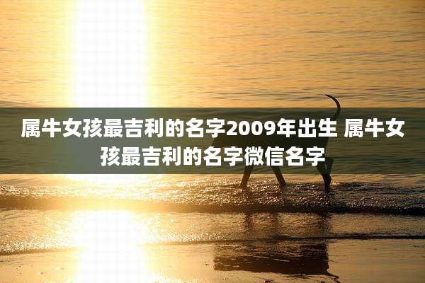 属牛女孩最吉利的名字2009年出生 属牛女孩最吉利的名字微信名字