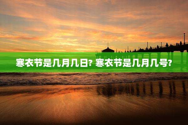 寒衣节是几月几日? 寒衣节是几月几号?