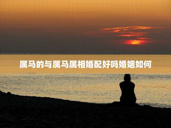 属马的与属马属相婚配好吗婚姻如何