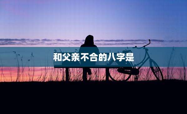 和父亲不合的八字是