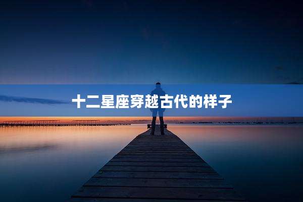 十二星座穿越古代的样子