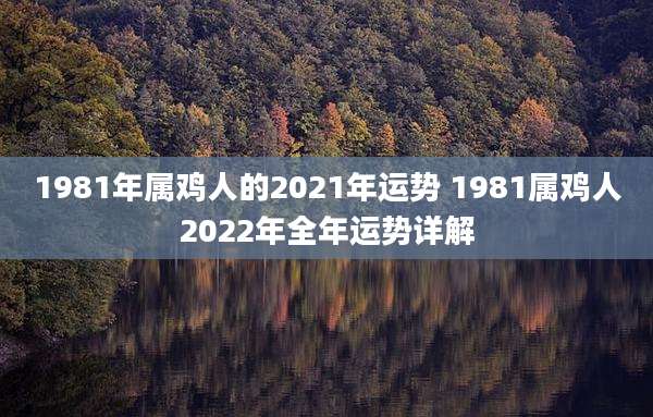 1981年属鸡人的2021年运势 1981属鸡人2022年全年运势详解