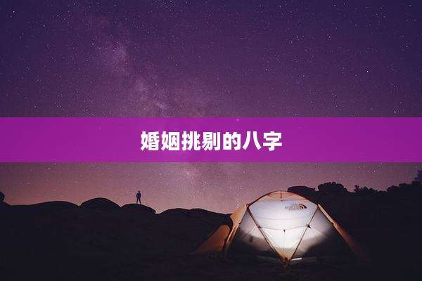 婚姻挑剔的八字