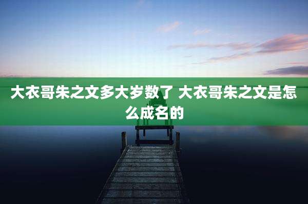 大衣哥朱之文多大岁数了 大衣哥朱之文是怎么成名的