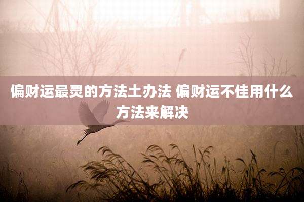 偏财运最灵的方法土办法 偏财运不佳用什么方法来解决