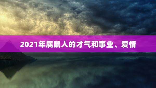 2021年属鼠人的才气和事业、爱情