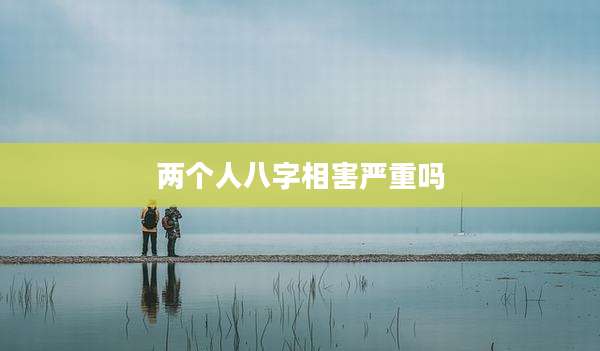 两个人八字相害严重吗