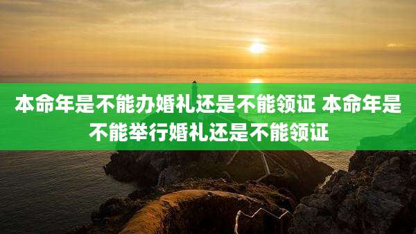 本命年是不能办婚礼还是不能领证 本命年是不能举行婚礼还是不能领证