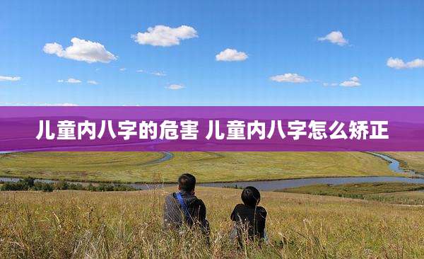 儿童内八字的危害 儿童内八字怎么矫正