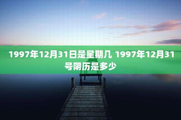 1997年12月31日是星期几 1997年12月31号阴历是多少
