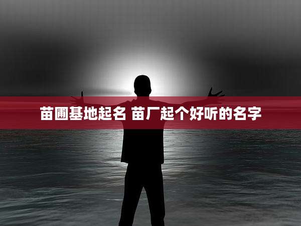 苗圃基地起名 苗厂起个好听的名字