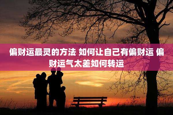 偏财运最灵的方法 如何让自己有偏财运 偏财运气太差如何转运