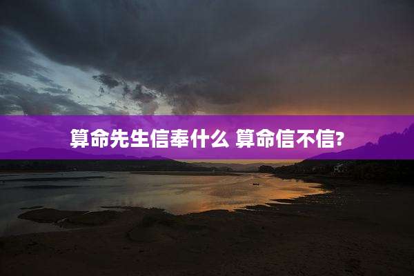 算命先生信奉什么 算命信不信?