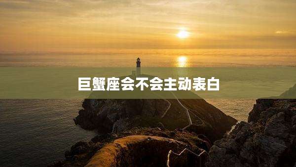 巨蟹座会不会主动表白
