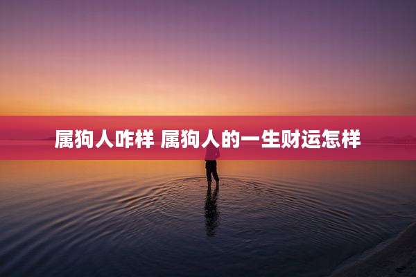 属狗人咋样 属狗人的一生财运怎样
