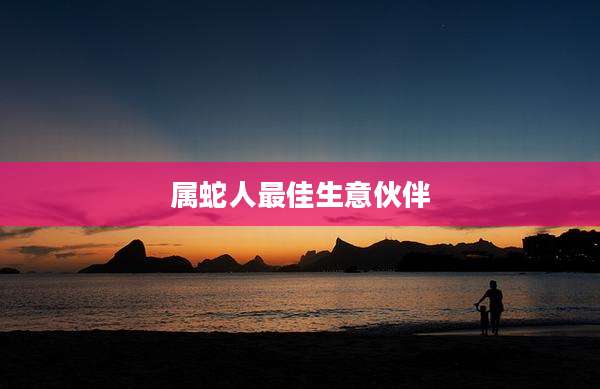 属蛇人最佳生意伙伴