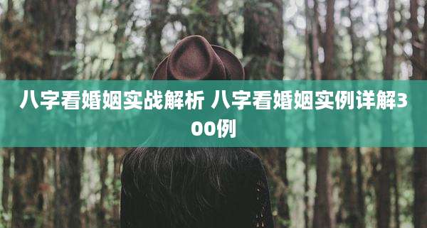 八字看婚姻实战解析 八字看婚姻实例详解300例