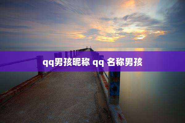 qq男孩昵称 qq 名称男孩