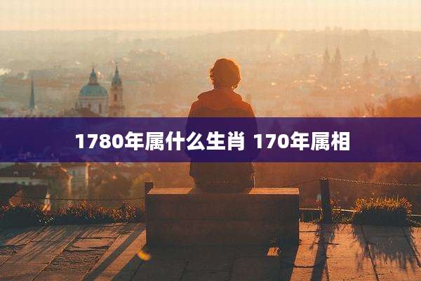 1780年属什么生肖 170年属相