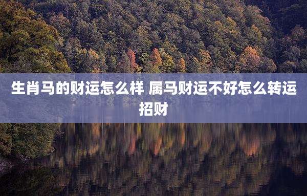 生肖马的财运怎么样 属马财运不好怎么转运招财