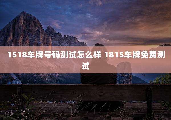 1518车牌号码测试怎么样 1815车牌免费测试