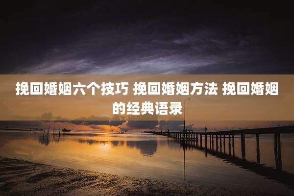 挽回婚姻六个技巧 挽回婚姻方法 挽回婚姻的经典语录