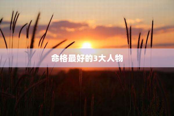命格最好的3大人物