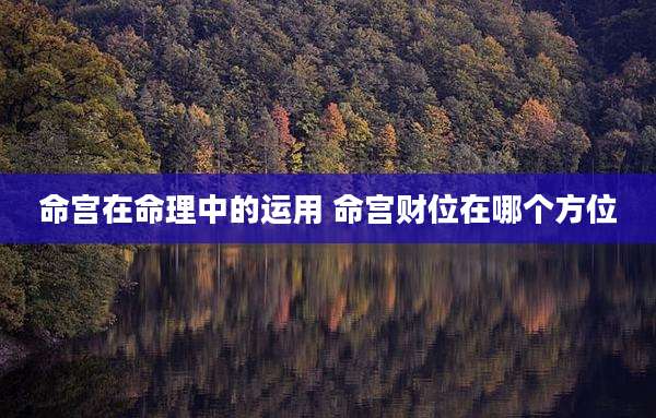命宫在命理中的运用 命宫财位在哪个方位