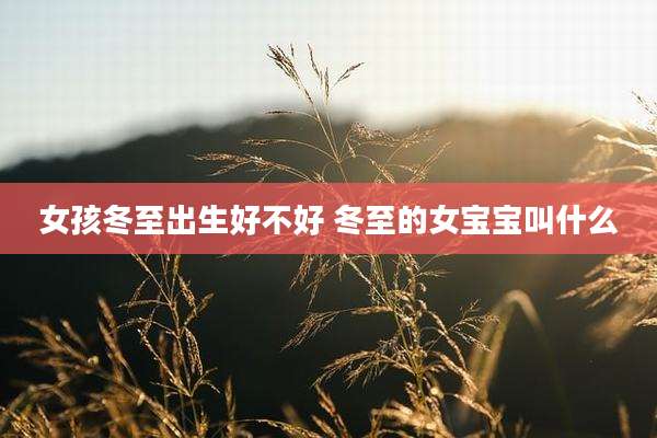 女孩冬至出生好不好 冬至的女宝宝叫什么