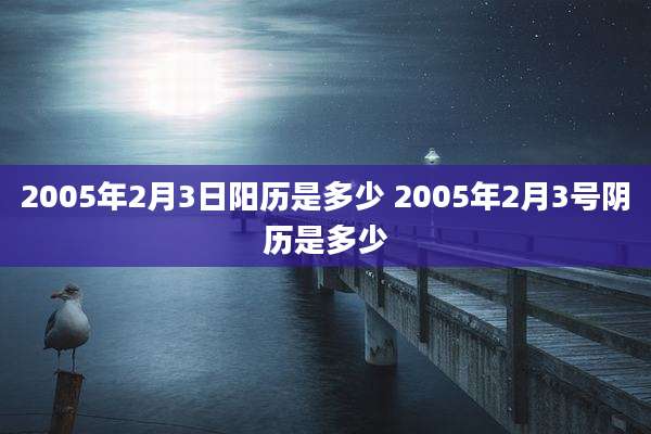2005年2月3日阳历是多少 2005年2月3号阴历是多少