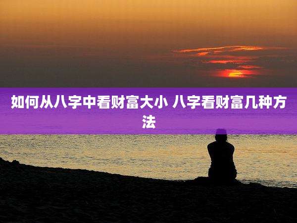 如何从八字中看财富大小 八字看财富几种方法