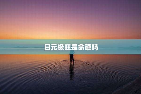 日元极旺是命硬吗