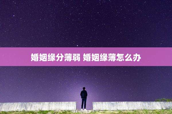 婚姻缘分薄弱 婚姻缘薄怎么办