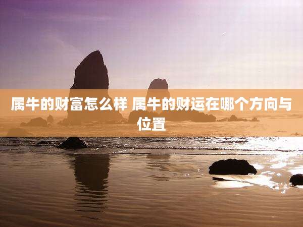属牛的财富怎么样 属牛的财运在哪个方向与位置